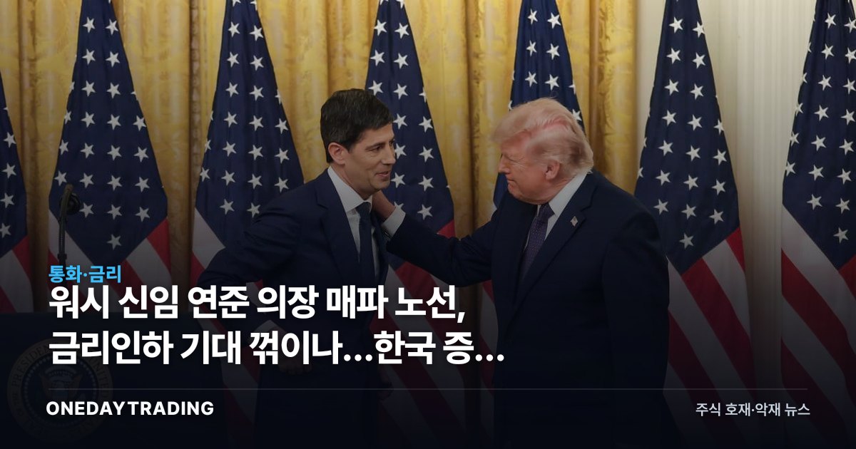 워시 신임 연준 의장 매파 노선, 금리인하 기대 꺾이나…한국 증시 영향 점검