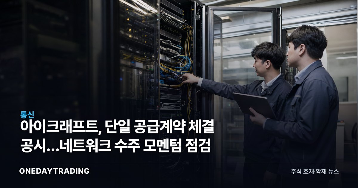 아이크래프트, 단일 공급계약 체결 공시…네트워크 수주 모멘텀 점검