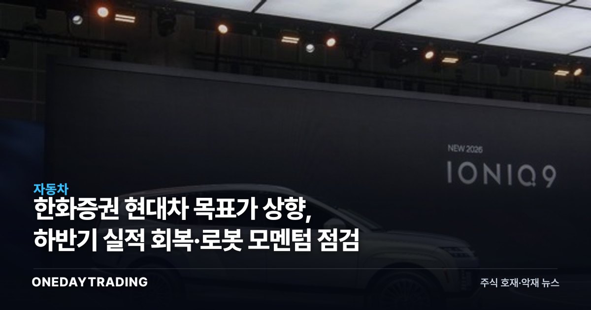 한화증권 현대차 목표가 상향, 하반기 실적 회복·로봇 모멘텀 점검