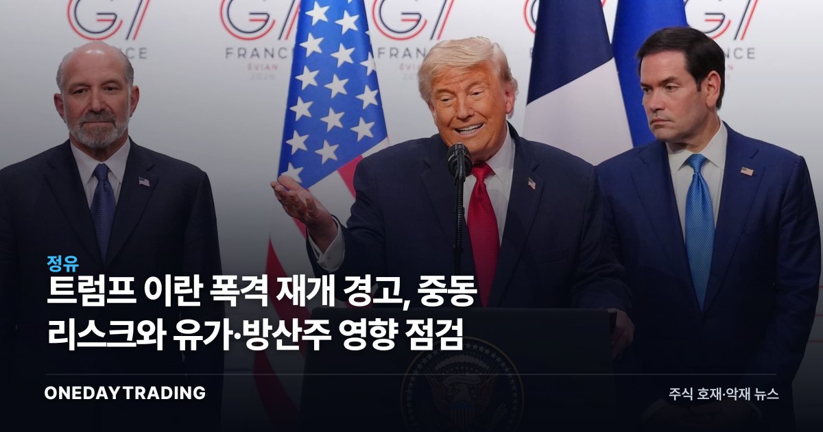 트럼프 이란 폭격 재개 경고, 중동 리스크와 유가·방산주 영향 점검