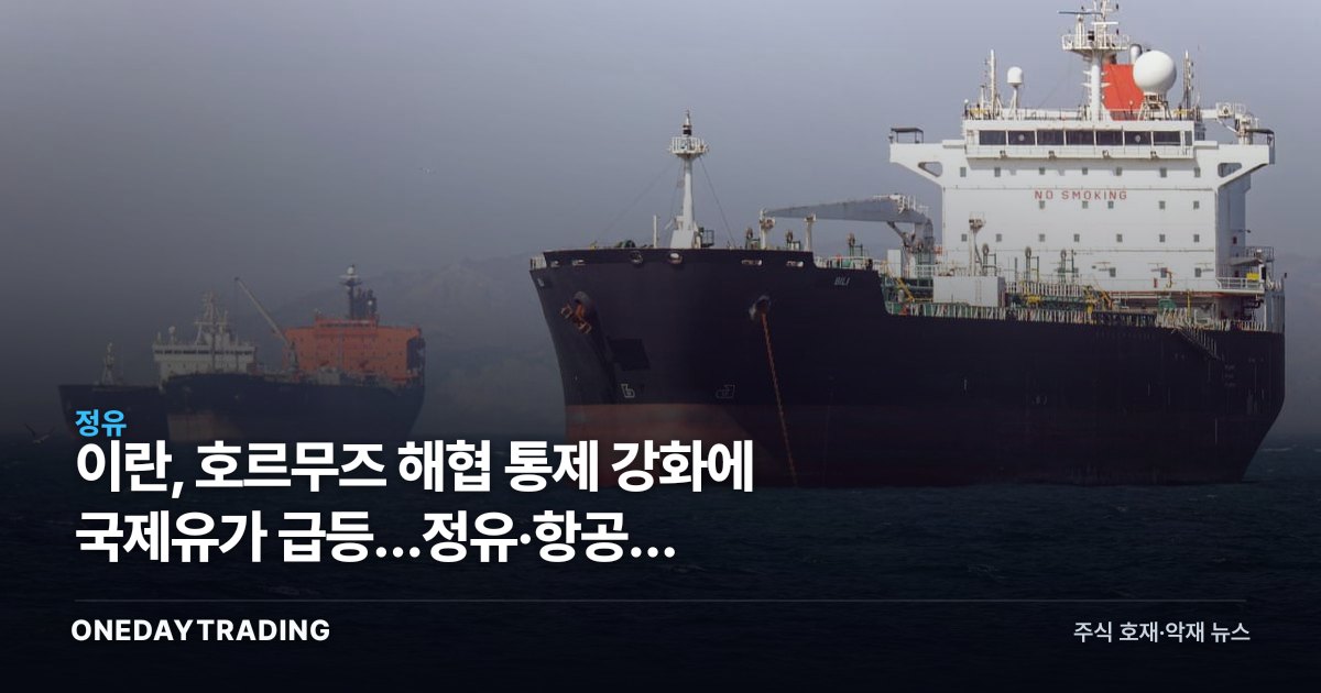 이란, 호르무즈 해협 통제 강화에 국제유가 급등…정유·항공주 수혜·피해 갈린다