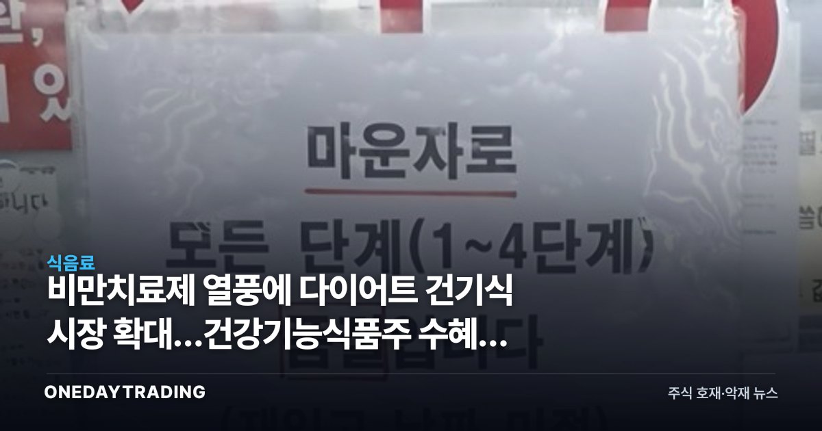 비만치료제 열풍에 다이어트 건기식 시장 확대…건강기능식품주 수혜와 규제 리스크