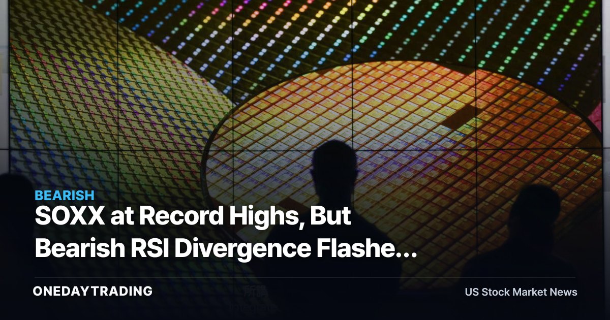 SOXX at Record Highs, But Bearish RSI Divergence Flashes a Warning for Chip Stocks