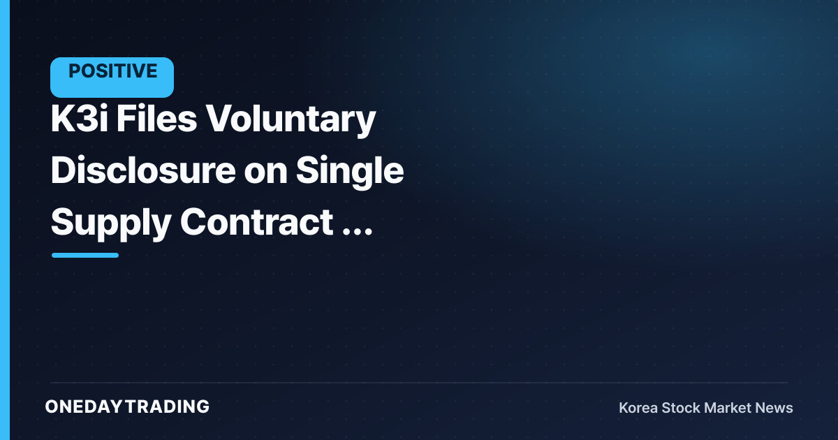 K3i Files Voluntary Disclosure on Single Supply Contract — Assessing Order Momentum
