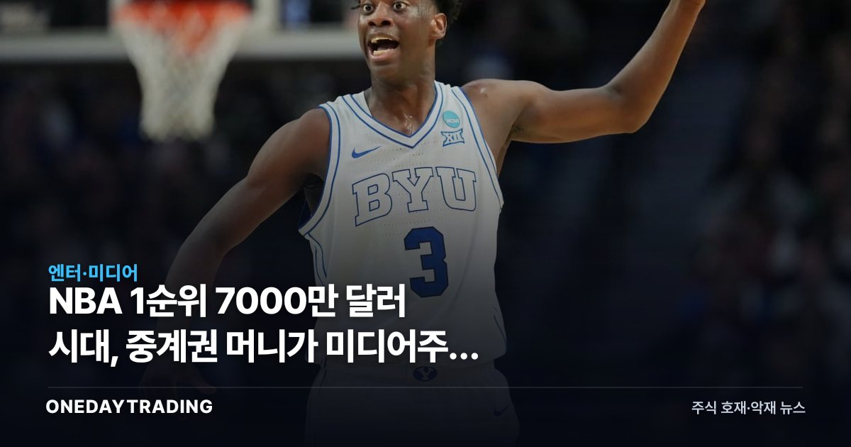 NBA 1순위 7000만 달러 시대, 중계권 머니가 미디어주에 던진 청구서