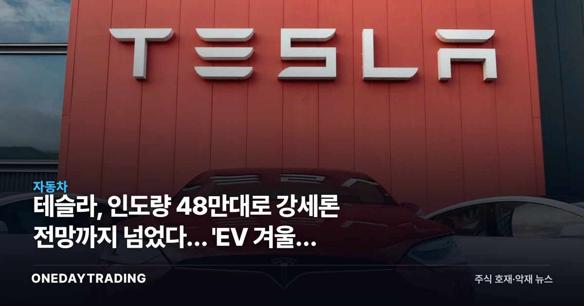 테슬라, 인도량 48만대로 강세론 전망까지 넘었다… 'EV 겨울' 끝난 근거