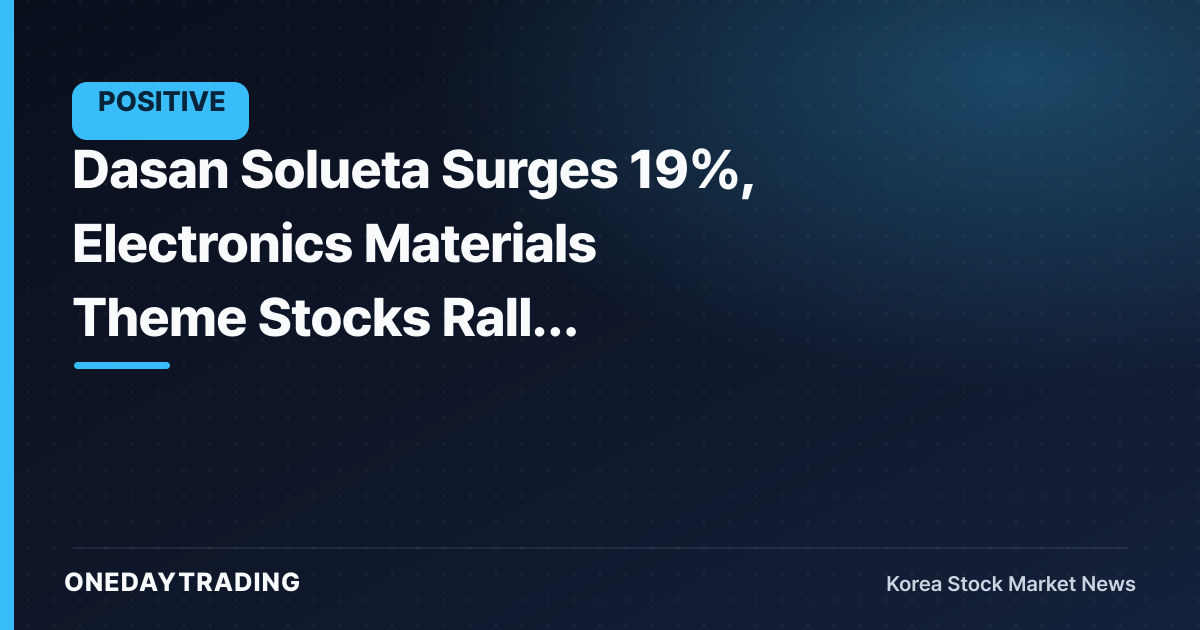 Dasan Solueta Surges 19%, Electronics Materials Theme Stocks Rally Together