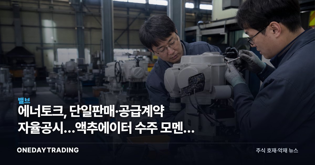 에너토크, 단일판매·공급계약 자율공시…액추에이터 수주 모멘텀 점검
