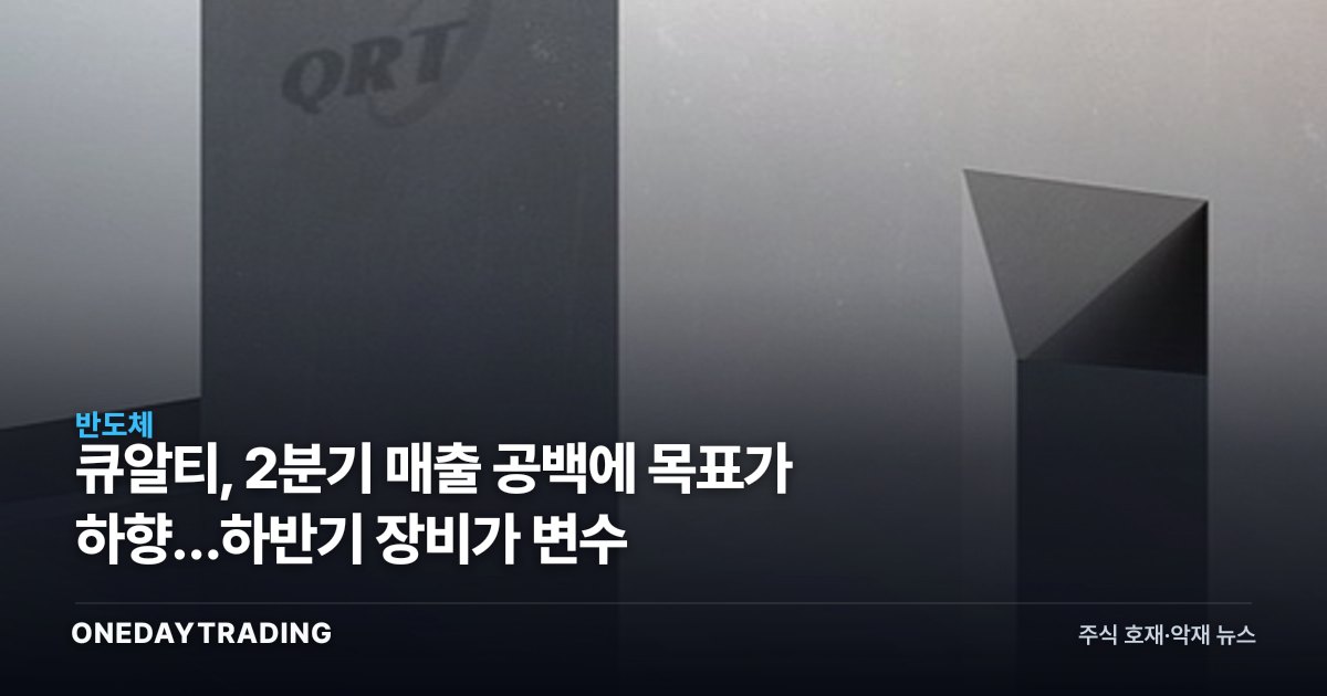 큐알티, 2분기 매출 공백에 목표가 하향…하반기 장비가 변수
