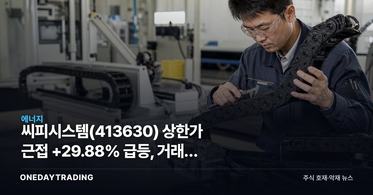 씨피시스템 상한가 근접 +29.88% 급등, 거래량 폭발한 오늘의 흐름 분석