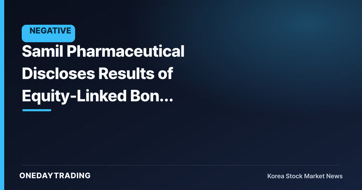 Samil Pharmaceutical Discloses Results of Equity-Linked Bond Issuance — Behind the Successful Fundraising Lies the Risk of Share Dilution