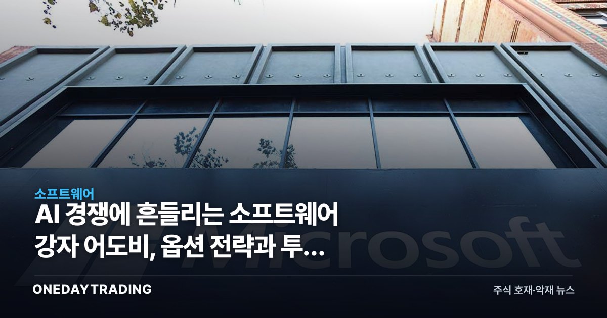 AI 경쟁에 흔들리는 소프트웨어 강자 어도비, 옵션 전략과 투자 체크포인트