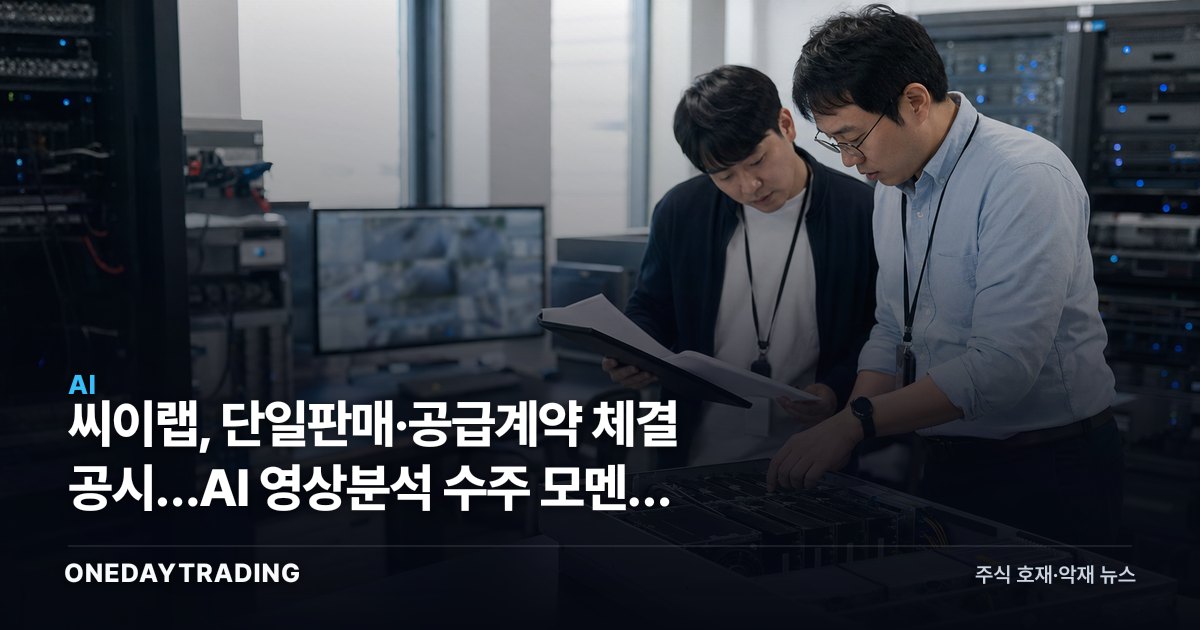 씨이랩, 단일판매·공급계약 체결 공시…AI 영상분석 수주 모멘텀 부각