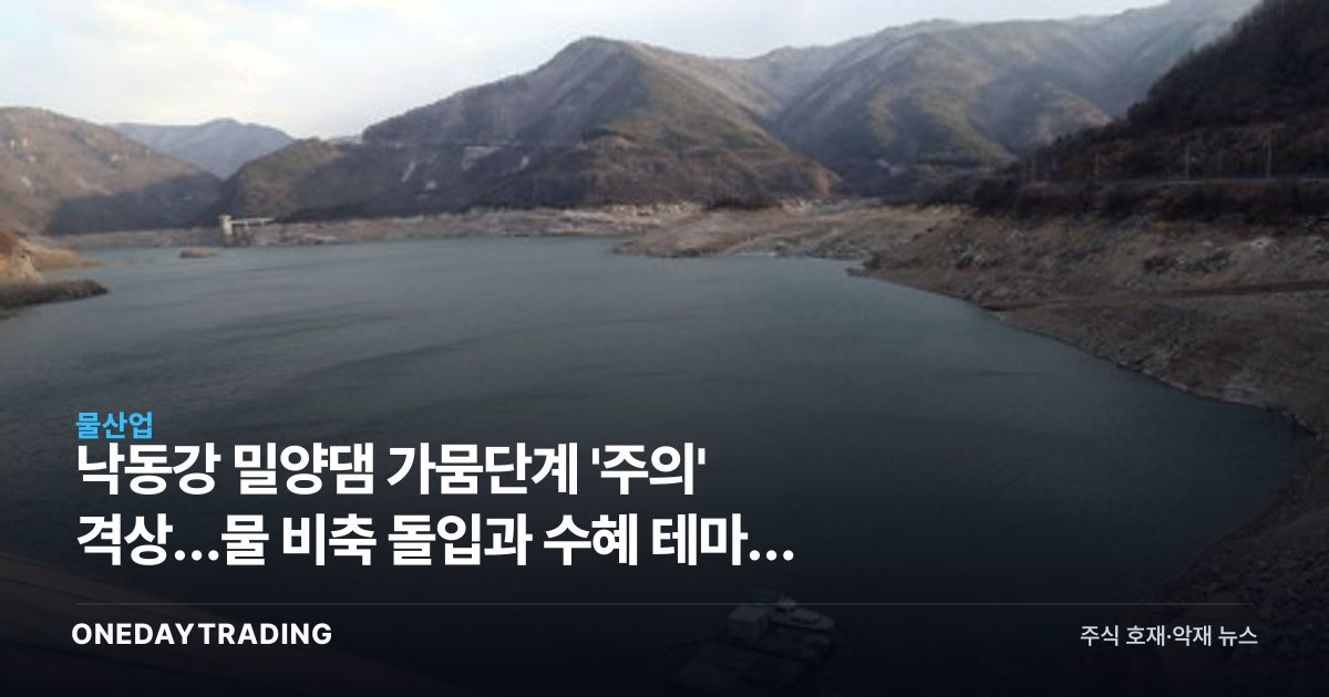 낙동강 밀양댐 가뭄단계 '주의' 격상…물 비축 돌입과 수혜 테마주 점검