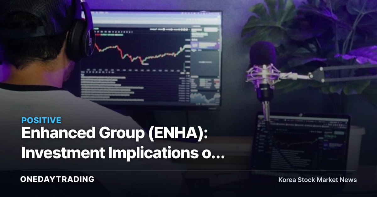 Enhanced Group (ENHA): Investment Implications of Securing a $50 Million Strategic Equity Investment