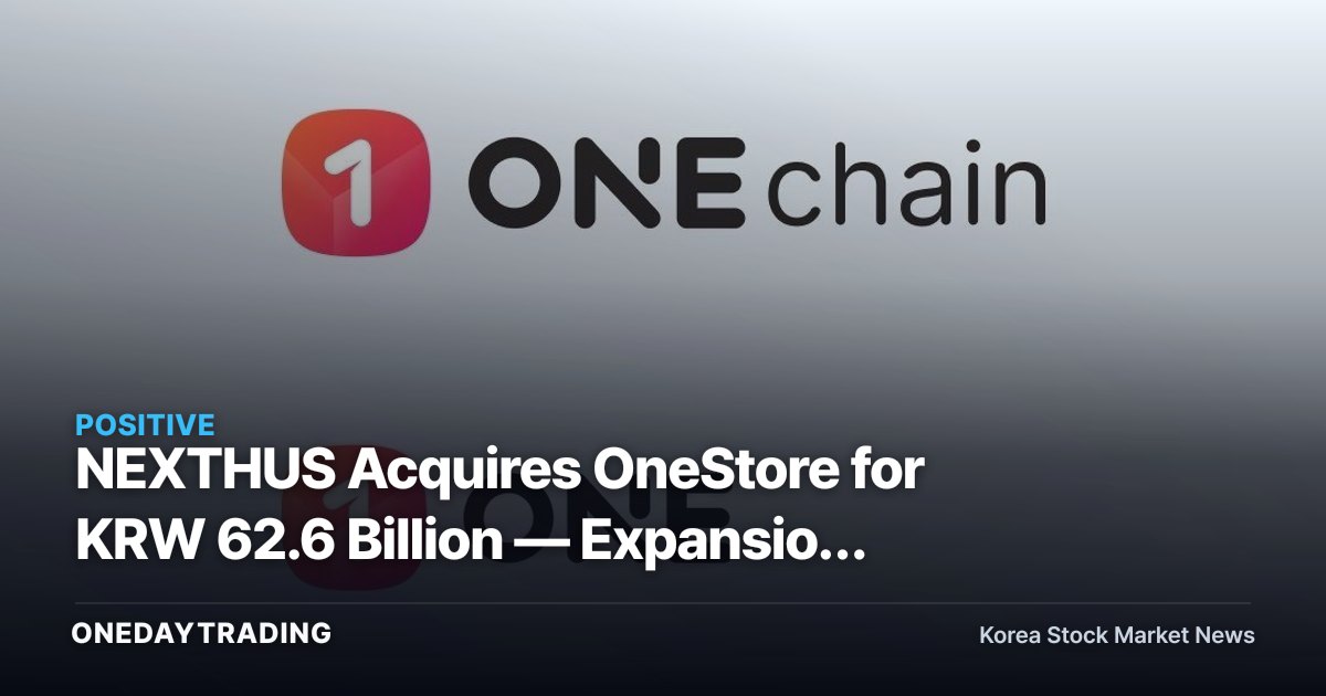 NEXTHUS Acquires OneStore for KRW 62.6 Billion — Expansion Play for a Gaming Hub and Key Investment Takeaways
