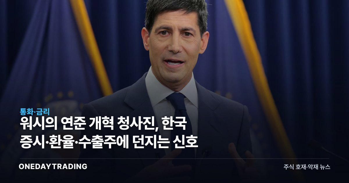 워시의 연준 개혁 청사진, 한국 증시·환율·수출주에 던지는 신호