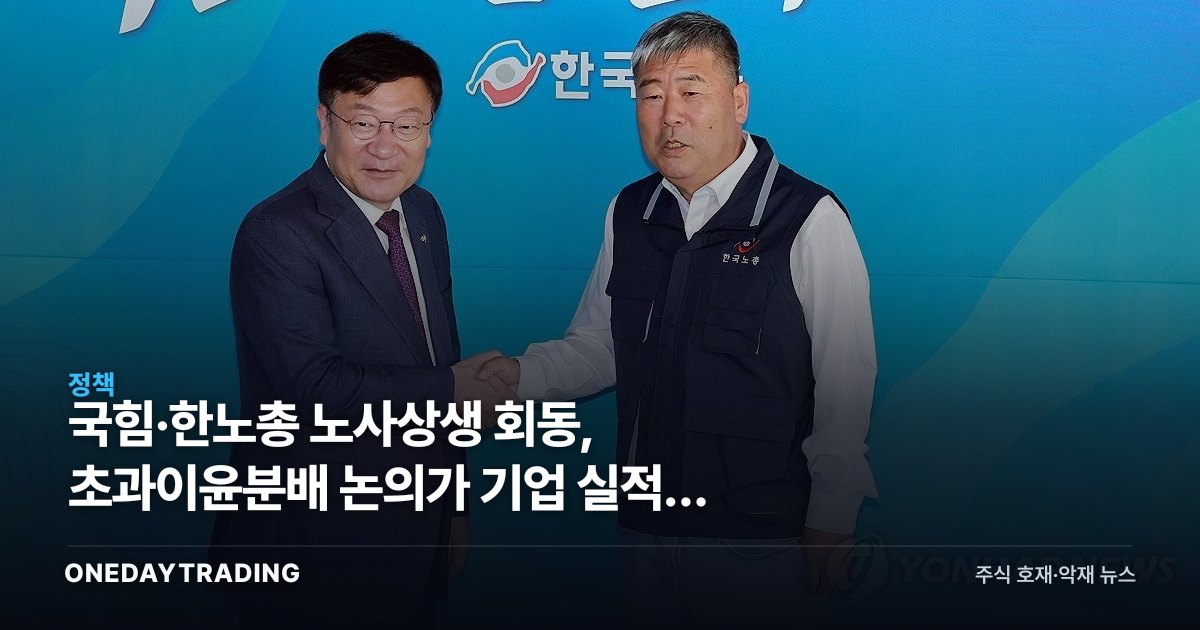 국힘·한노총 노사상생 회동, 초과이윤분배 논의가 기업 실적에 던지는 변수