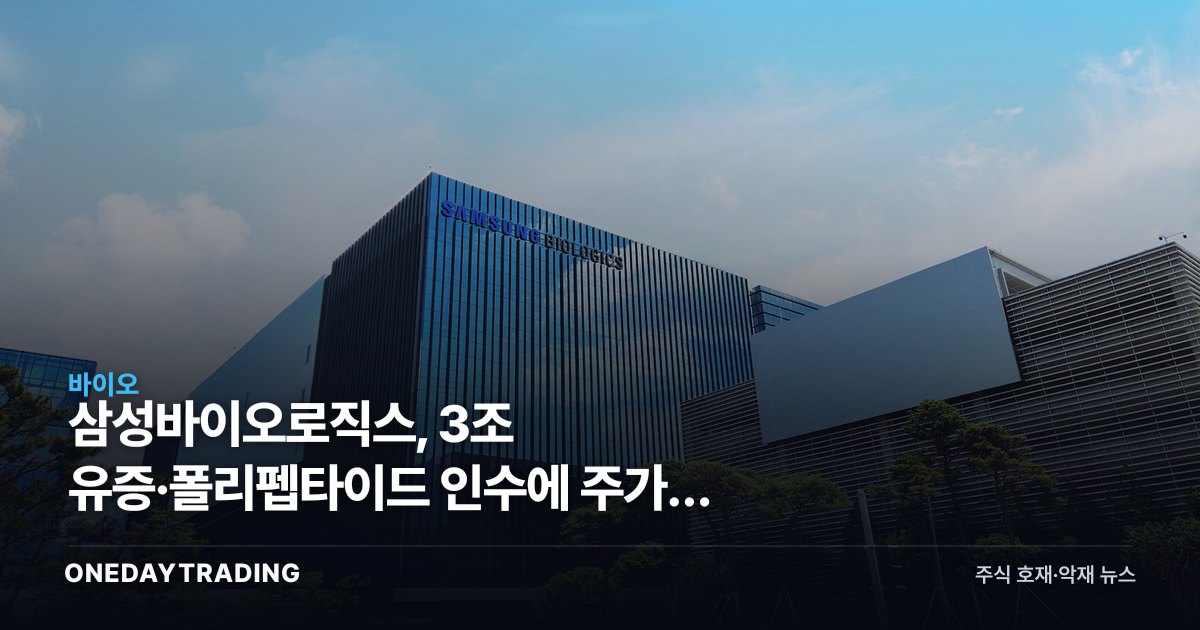 삼성바이오로직스, 3조 유증·폴리펩타이드 인수에 주가가 먼저 꺾인 이유
