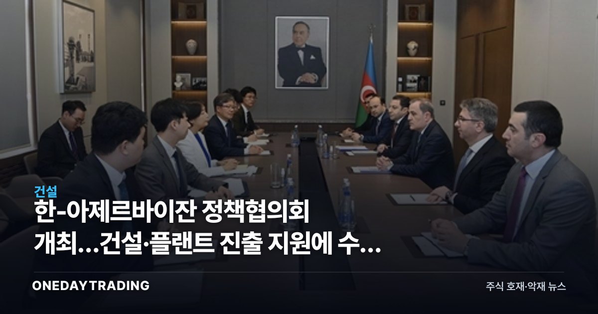 한-아제르바이잔 정책협의회 개최…건설·플랜트 진출 지원에 수혜 종목은