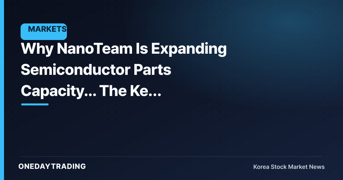 Why NanoTeam Is Expanding Semiconductor Parts Capacity... The Key Variable Is 'Utilization Rate'