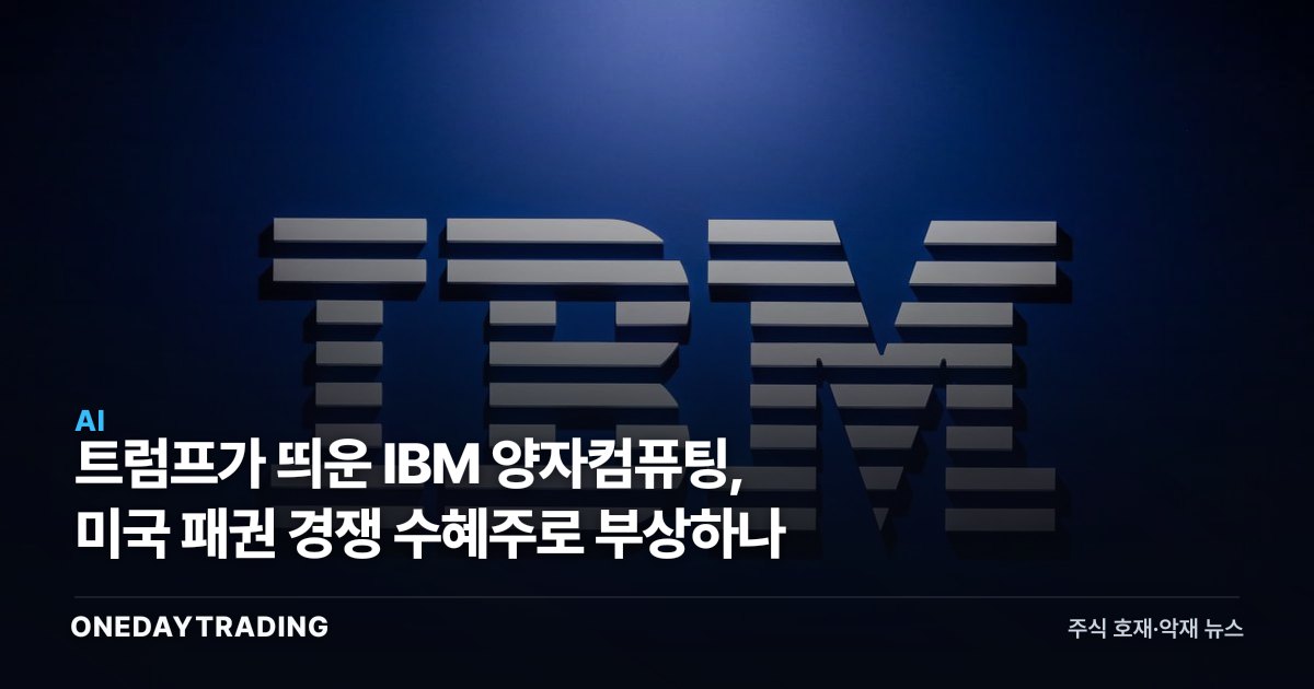트럼프가 띄운 IBM 양자컴퓨팅, 미국 패권 경쟁 수혜주로 부상하나