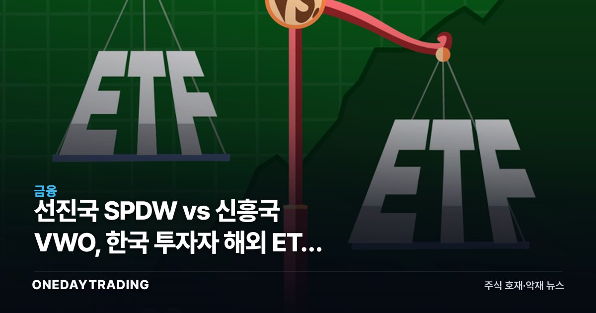 선진국 SPDW vs 신흥국 VWO, 한국 투자자 해외 ETF 선택 기준 분석