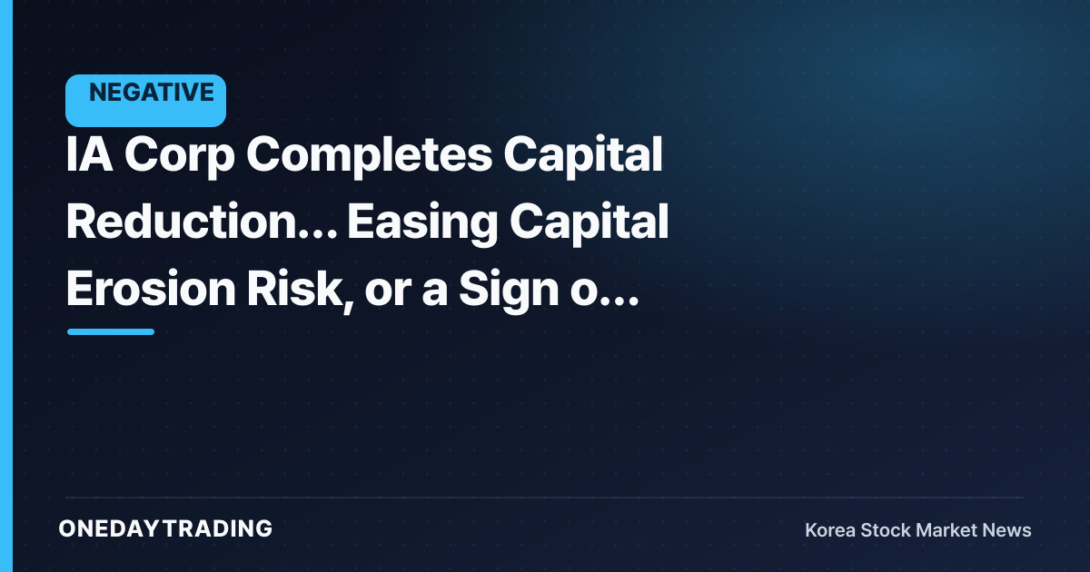 IA Corp Completes Capital Reduction… Easing Capital Erosion Risk, or a Sign of Distress?