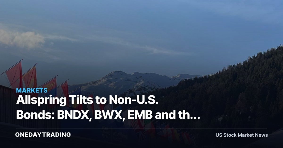 Allspring Tilts to Non-U.S. Bonds: BNDX, BWX, EMB and the Rate-Divergence Trade