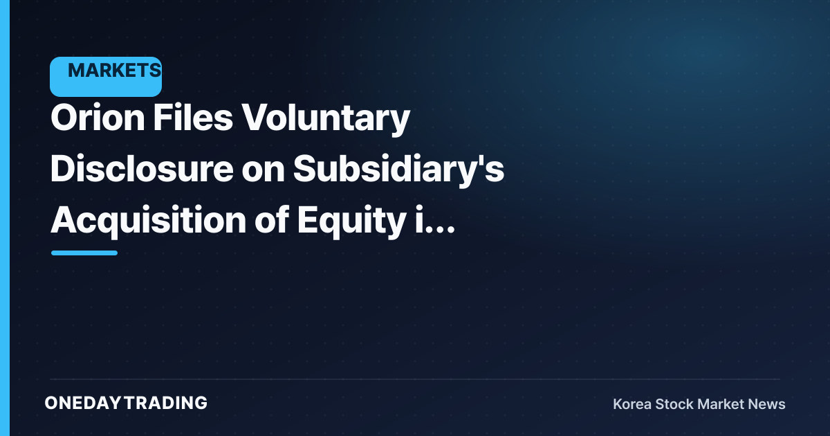 Orion Files Voluntary Disclosure on Subsidiary's Acquisition of Equity in Another Company — Assessing the Groundwork for Business Expansion
