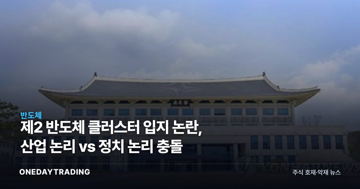 제2 반도체 클러스터 입지 논란, 산업 논리 vs 정치 논리 충돌
