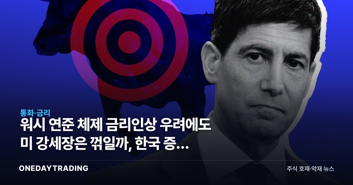 워시 연준 체제 금리인상 우려에도 미 강세장은 꺾일까, 한국 증시 영향
