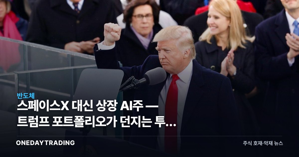 스페이스X 대신 상장 AI주 — 트럼프 포트폴리오가 던지는 투자 힌트