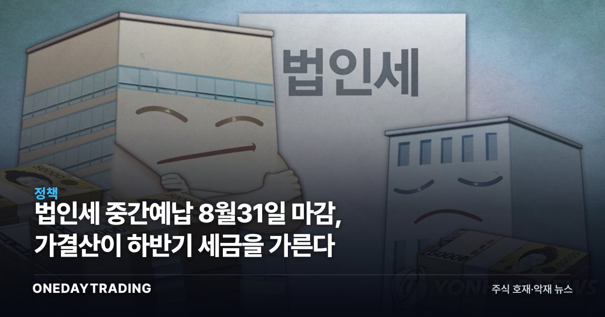 법인세 중간예납 8월31일 마감, 가결산이 하반기 세금을 가른다