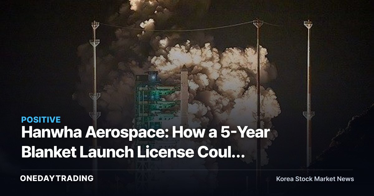 Hanwha Aerospace: How a 5-Year Blanket Launch License Could Reshape the Cost Curve