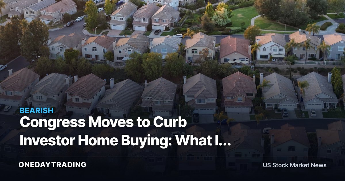 Congress Moves to Curb Investor Home Buying: What It Means for INVH, AMH and Homebuilders