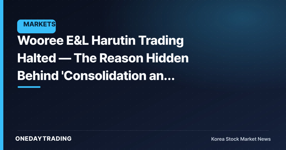 Wooree E&L Harutin Trading Halted — The Reason Hidden Behind 'Consolidation and Cancellation'