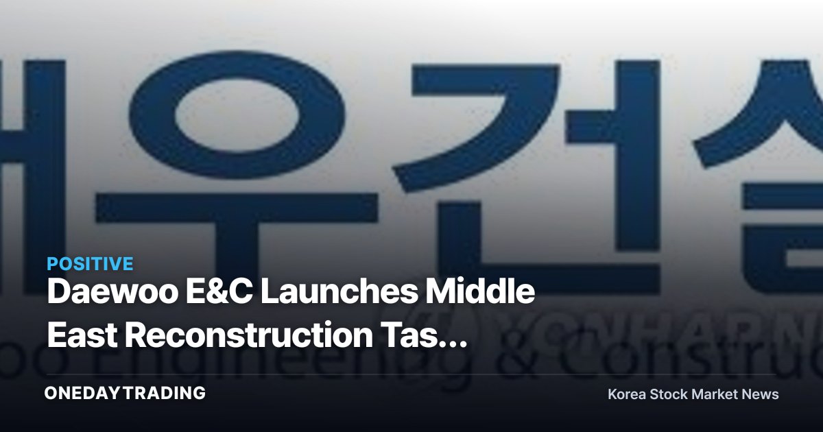 Daewoo E&C Launches Middle East Reconstruction Task Force: Assessing Order Momentum for Construction Stocks on Ceasefire Hopes