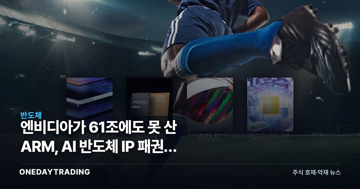 엔비디아가 61조에도 못 산 ARM, AI 반도체 IP 패권의 중심에 서다