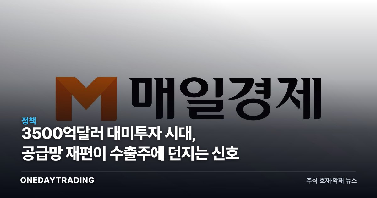 3500억달러 대미투자 시대, 공급망 재편이 수출주에 던지는 신호