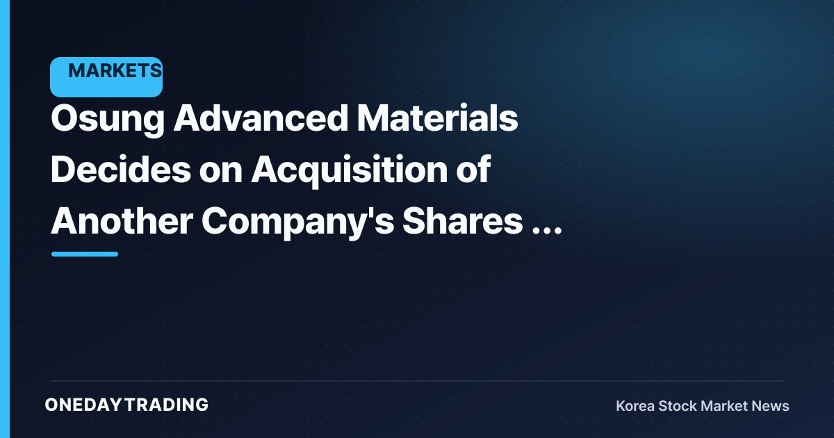 Osung Advanced Materials Decides on Acquisition of Another Company's Shares — Impact Hinges on Investment Purpose and Target