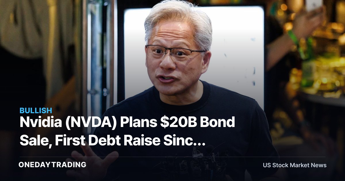 Nvidia (NVDA) Plans $20B Bond Sale, First Debt Raise Since 2021 AI Boom