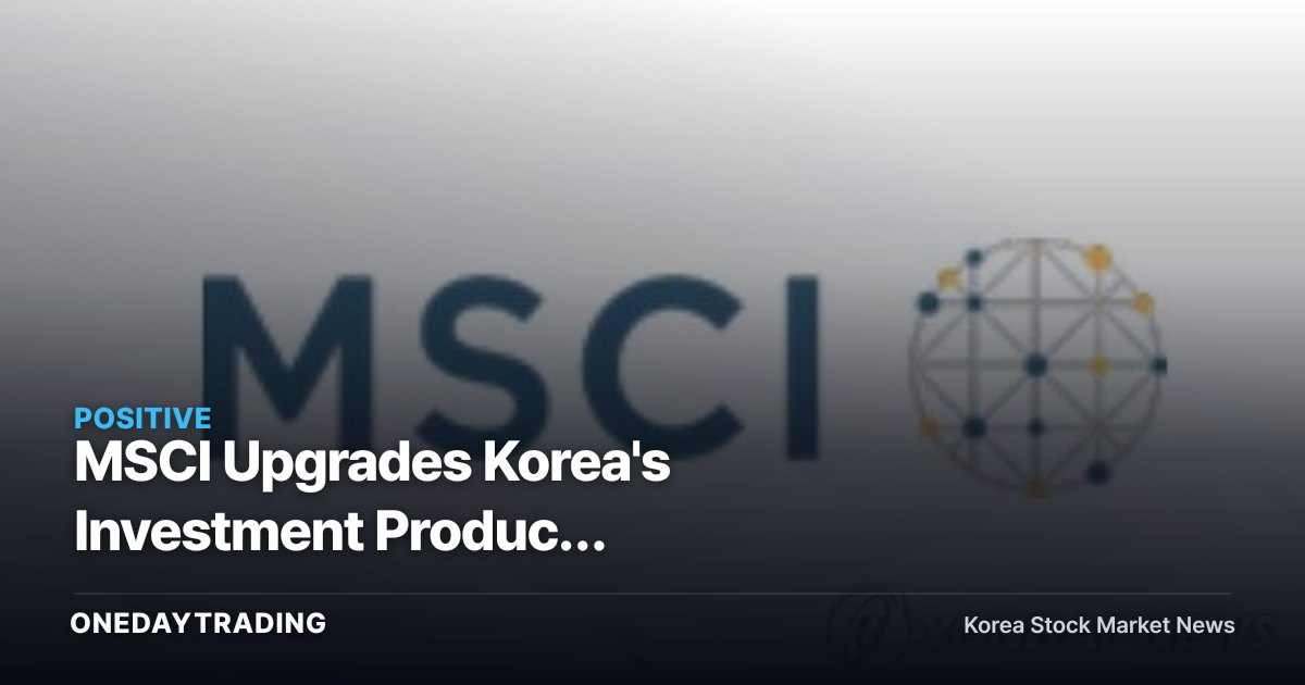 MSCI Upgrades Korea's Investment Product Availability Score, Reigniting Hopes for Developed-Market Inclusion