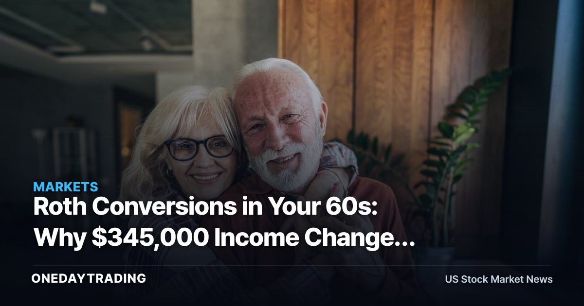 Roth Conversions in Your 60s: Why $345,000 Income Changes the Math