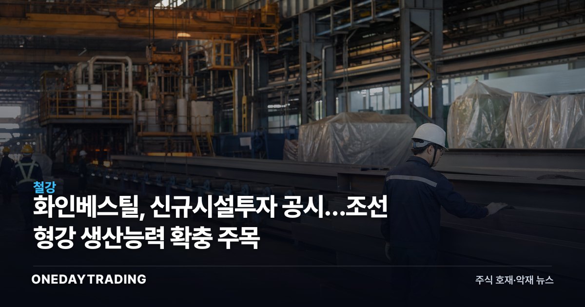 화인베스틸, 신규시설투자 공시…조선 형강 생산능력 확충 주목