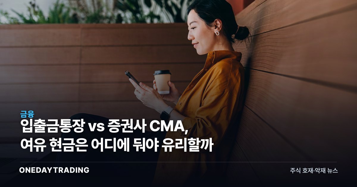 입출금통장 vs 증권사 CMA, 여유 현금은 어디에 둬야 유리할까