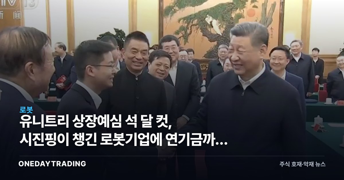 유니트리 상장예심 석 달 컷, 시진핑이 챙긴 로봇기업에 연기금까지 줄섰다