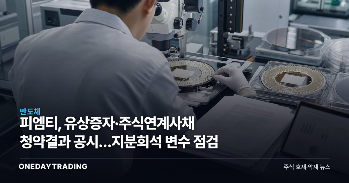 피엠티, 유상증자·주식연계사채 청약결과 공시…지분희석 변수 점검