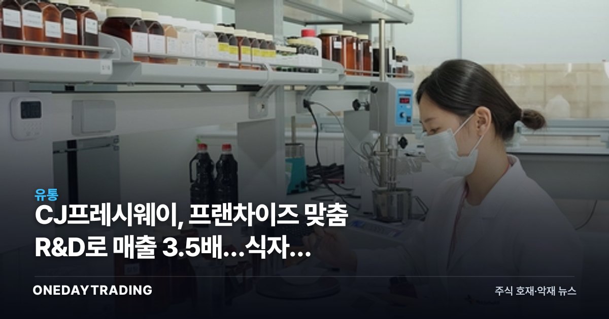 CJ프레시웨이, 프랜차이즈 맞춤 R&D로 매출 3.5배…식자재 유통주 재평가 신호