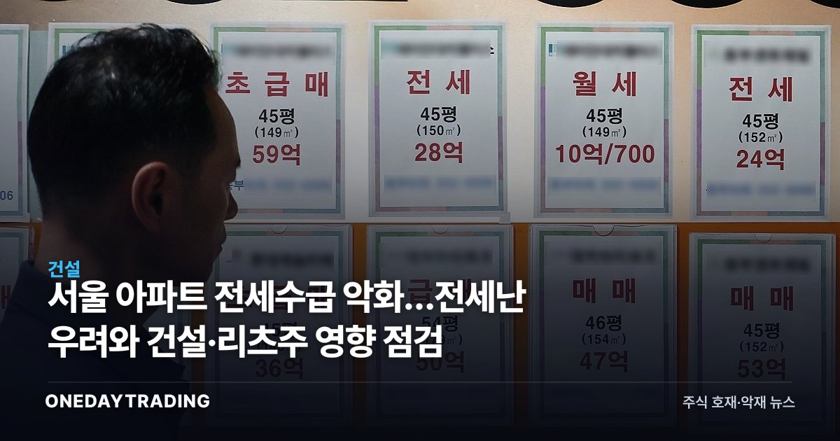서울 아파트 전세수급 악화…전세난 우려와 건설·리츠주 영향 점검